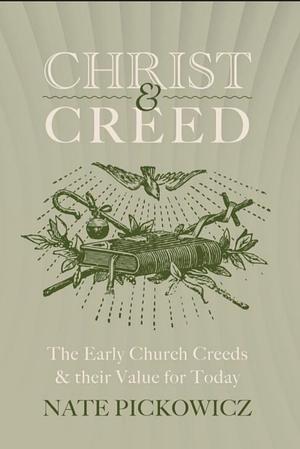 Christ &amp; Creed: The Early Church Creeds &amp; Their Value for Today by Nate Pickowicz
