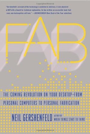 FAB: The Coming Revolution on Your Desktop–from Personal Computers to Personal Fabrication by Neil Gershenfeld