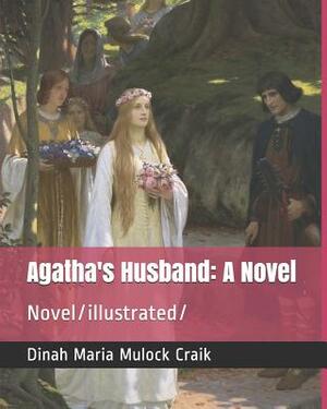 Agatha's Husband: A Novel: Novel/Illustrated by Dinah Maria Mulock Craik