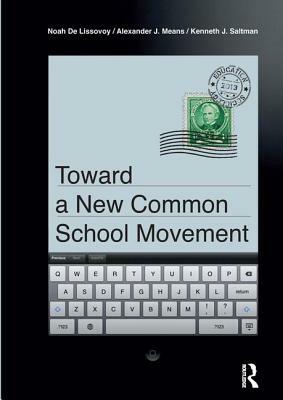Toward a New Common School Movement by Kenneth J. Saltman, Noah de Lissovoy, Alexander J. Means