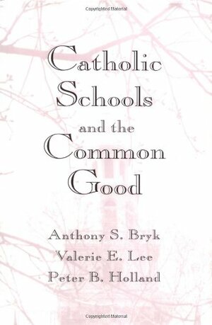 Catholic Schools and the Common Good by Valerie Lee, Anthony Bryk