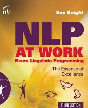 NLP at Work: The Essence of Excellence (People Skills for Professionals) by Sue Knight