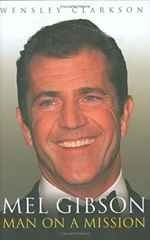 Mel Gibson: Man on a Mission by Wensley Clarkson