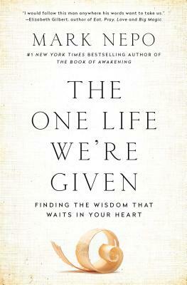 The One Life We're Given: Finding the Wisdom That Waits in Your Heart by Mark Nepo