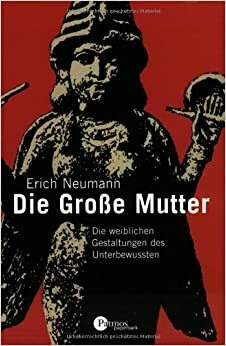 Die Grosse Mutter. Die weiblichen Gestaltungen des Unterbewußten by Erich Neumann