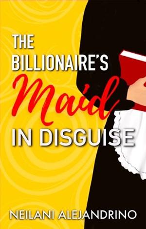 The Billionaire's Maid In Disguise by Neilani Alejandrino