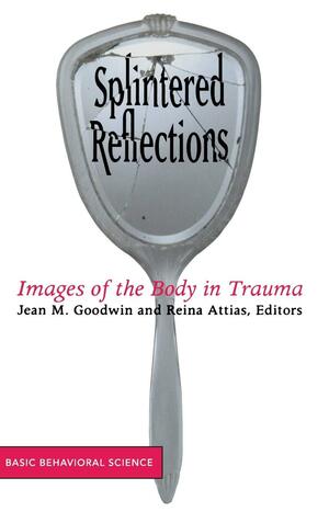 Splintered Reflections: Images Of The Body In Trauma by Jean Goodwin, Jean Goodwin, Jean M. Goodwin