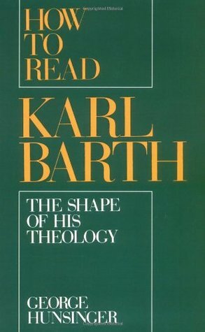 How to Read Karl Barth: The Shape of His Theology by George Hunsinger