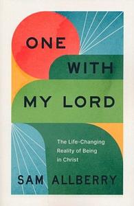 One with My Lord: The Life-Changing Reality of Being in Christ by Sam Allberry