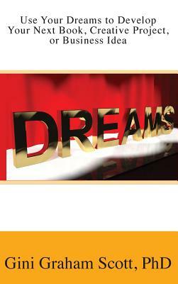 Use Your Dreams to Develop Your Next Book, Creative Project, or Business Idea by Gini Graham Scott