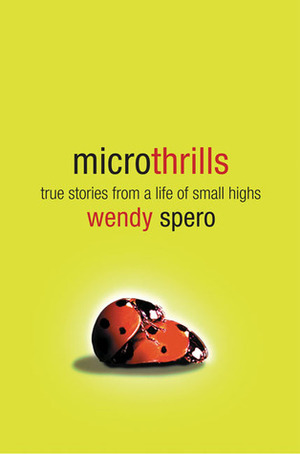 Microthrills: True Stories from a Life of Small Highs by Wendy Spero