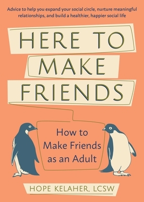 Here to Make Friends: How to Make Friends as an Adult: Advice to Help You Expand Your Social Circle, Nurture Meaningful Relationships, and B by Hope Kelaher