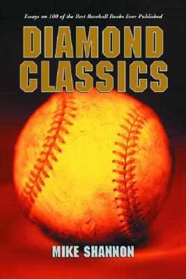 Diamond Classics: Essays on 100 of the Best Baseball Books Ever Published by Mike Shannon