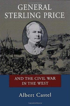 General Sterling Price and the Civil War in the West by Albert E. Castel, Albert E. Castel