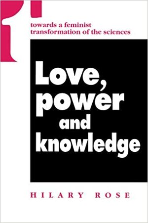 Love, Power and Knowledge: Towards a Feminist Transformation of the Sciences by Hilary Rose