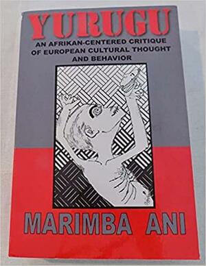 Yurugu - An African-centered Critique of European Cultural Thought and Behavior By Marimba Ani by Marimba Ani