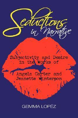 Seductions in Narrative: Subjectivity and Desire in the Works of Angela Carter and Jeanette Winterson by Gemma Lopez