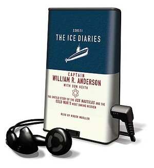 The Ice Diaries: The Untold Story of the USS Nautilus and the Cold War's Most Daring Mission by William R. Anderson