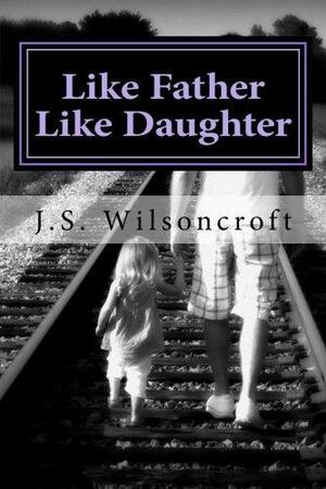 Like Father Like Daughter by J.S. Wilsoncroft