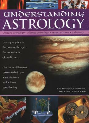 Understanding Astrology: Western Astrology, Chinese Astrology, Moon Wisdom, Palmistry: Learn about Your Place in the Universe Through the Ancie by Richard Craze, Sally Morningstar, Staci Mendoza