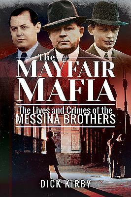 The Mayfair Mafia: The Lives and Crimes of the Messina Brothers by Dick Kirby