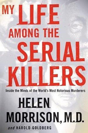 My Life Among the Serial Killers: Inside the Minds of the World's Most Notorious Murderers, 1st Edition by Helen Morrison, Helen Morrison, Harold Goldberg