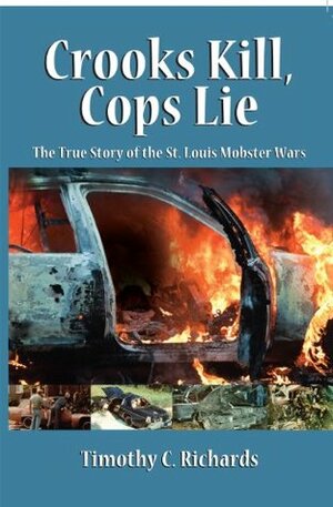 Crooks Kill, Cops Lie: The True Story of the St. Louis Mobster Wars by Tim Richards