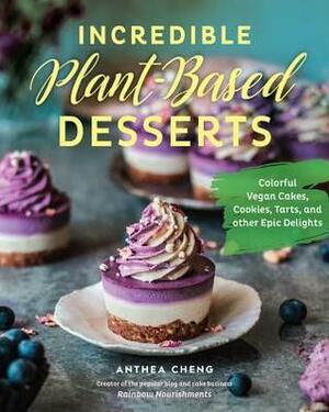 Incredible Plant-Based Desserts: Colorful Vegan Cakes, Cookies, Tarts, and other Epic Delights by Anthea Cheng