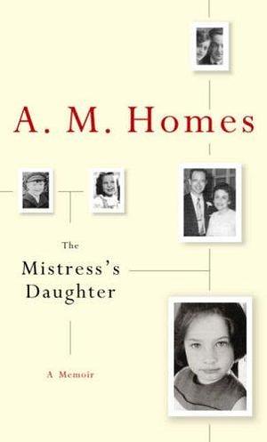 The Mistress's Daughter, a Memoir by A.M. Homes, A.M. Homes