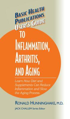 User's Guide to Inflammation, Arthritis, and Aging: Learn How Diet and Supplements Can Reduce Inflammation and Slow the Aging Process by Ron Hunninghake
