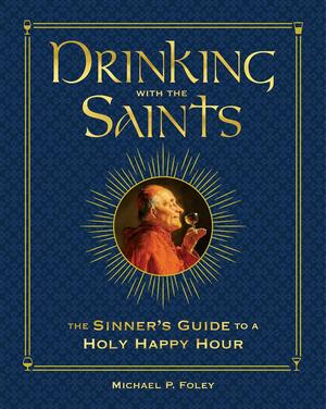 Drinking with the Saints (Deluxe): The Sinner's Guide to a Holy Happy Hour by Michael P. Foley
