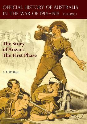 The OFFICIAL HISTORY OF AUSTRALIA IN THE WAR OF 1914-1918: Volume I - The Story of Anzac: The First Phase by C. E. W. Bean