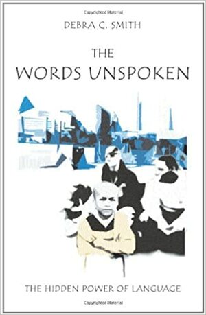 The Words Unspoken: The Hidden Power of Language by Debra C. Smith
