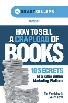 How to Sell a Crapload of Books:: 10 Secrets of a Killer Author Marketing Platform by Tim Vandehey