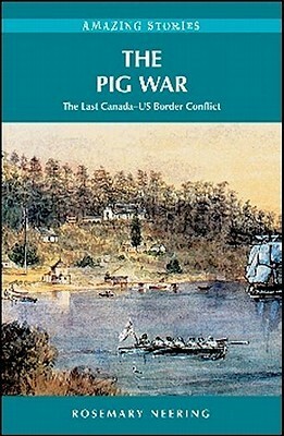 The Pig War: The Last Canada–US Border Conflict by Rosemary Neering