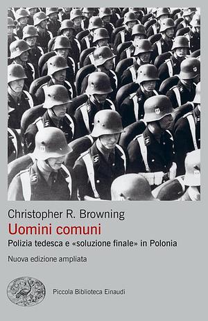 Uomini comuni. Polizia tedesca e «soluzione finale» in Polonia. Nuova ediz. by Christopher R. Browning