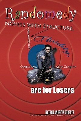 Randomedy: Novels with Structure, Organization, Fluidity, Cohesion, and Clarity Are for Losers by Nathan Andrew Roberts