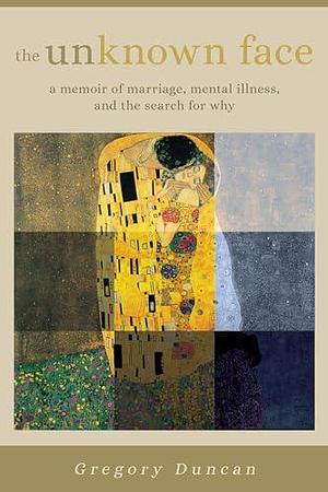 The Unknown Face: A Memoir of Marriage, Mental Illness, and the Search for Why by Gregory Duncan, Gregory Duncan