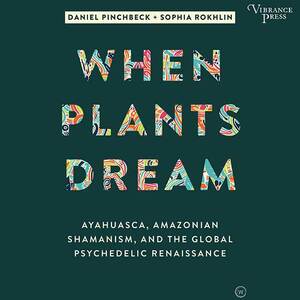 When Plants Dream: Ayahuasca, Amazonian Shamanism and the Global Psychedelic Renaissance by Sophia Rokhlin, Daniel Pinchbeck