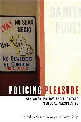 Policing Pleasure: Sex Work, Policy, and the State in Global Perspective by Susan Dewey, Patty Kelly