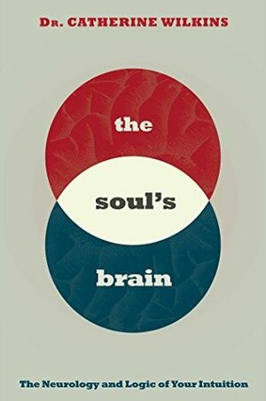 Soul's Brain: The Neurology and Logic of Your Intuition by Catherine Wilkins