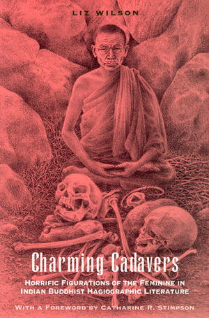 Charming Cadavers: Horrific Figurations of the Feminine in Indian Buddhist Hagiographic Literature by Liz Wilson