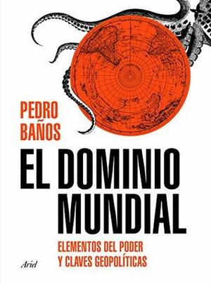 El dominio mundial: Elementos del poder y claves geopolíticas by Pedro Baños Bajo