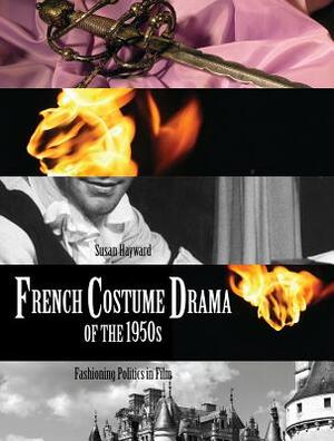French Costume Drama of the 1950s: Fashioning Politics in Film by Susan Hayward