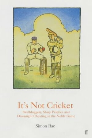 It's Not Cricket: Skullduggery, Sharp Practice and Downright Cheating in the Noble Game by Simon Rae