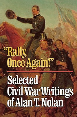 'Rally, Once Again!': Selected Civil War Writings by Alan T. Nolan