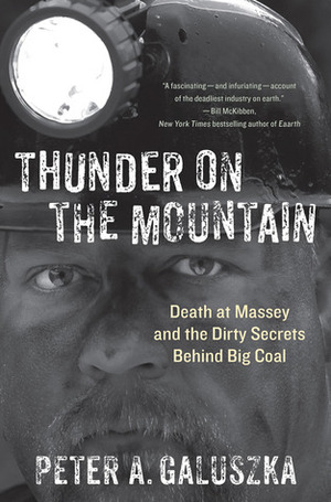 Thunder on the Mountain: Death at Massey and the Dirty Secrets Behind Big Coal by Peter A. Galuszka