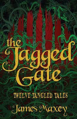 The Jagged Gate: Twelve Tangled Tales by James Maxey