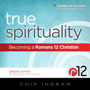 True Spirituality: Becoming a Romans 12 Christian by Chip Ingram