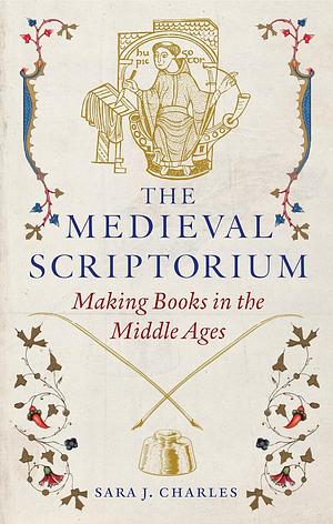 The Medieval Scriptorium: Making Books in the Middle Ages by Sara J. Charles